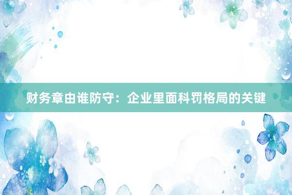 财务章由谁防守：企业里面科罚格局的关键