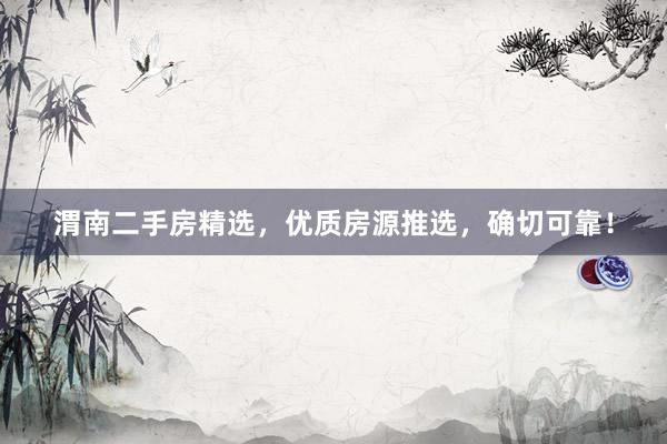 渭南二手房精选，优质房源推选，确切可靠！