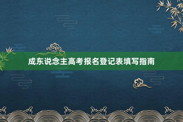 成东说念主高考报名登记表填写指南