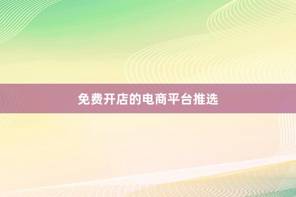 免费开店的电商平台推选