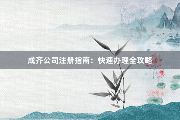 成齐公司注册指南：快速办理全攻略