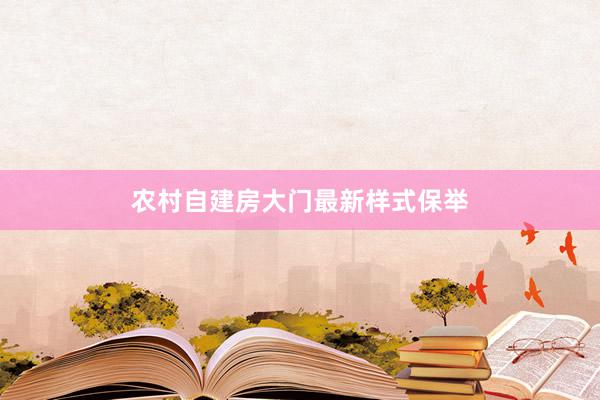 农村自建房大门最新样式保举