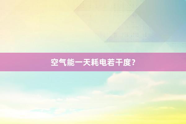 空气能一天耗电若干度？