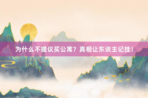 为什么不提议买公寓？真相让东谈主记挂！