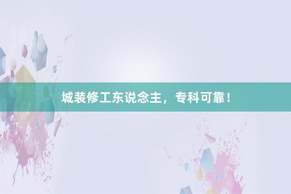 城装修工东说念主，专科可靠！