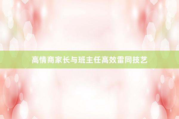 高情商家长与班主任高效雷同技艺