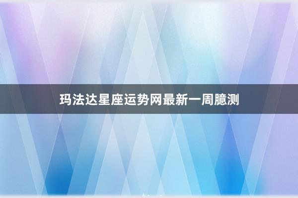 玛法达星座运势网最新一周臆测