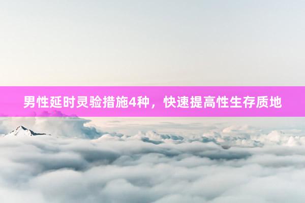 男性延时灵验措施4种，快速提高性生存质地