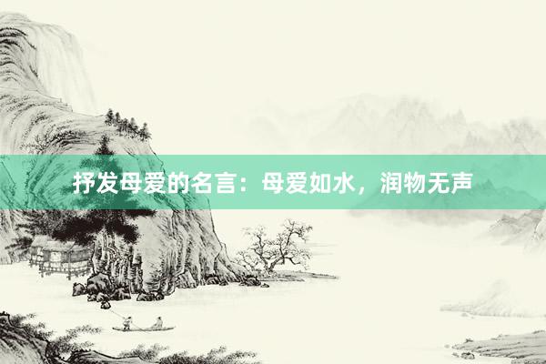 抒发母爱的名言：母爱如水，润物无声